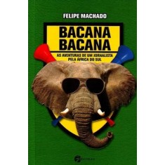 Imagem de Bacana Bacana - As Aventuras de um Jornalista na África do Sul - Machado, Felipe - 9788598903200