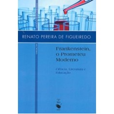 Imagem de Frankenstein, o Prometeu Moderno - Ciência, Literatura e Educação - Figueiredo, Renato Pereira De - 9788578610692