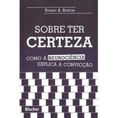 Imagem de Sobre ter Certeza - Como a Neurociência Explica a Convicção - Robert A. Burton - 9788521211563