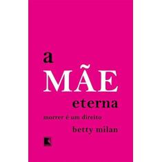 Imagem de A Mãe Eterna - Morrer É Um Direito - Milan, Betty - 9788501107237