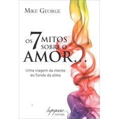 Imagem de Os 7 Mitos Sobre O Amor... - Uma Viagem Da Mente Ao Fundo Da Alma - George, Mike - 9788599362716