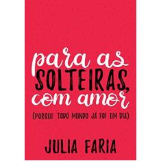 Imagem de Para As Solteiras, Com Amor (Porque Todo Mundo Já Foi Um Dia) - Faria, Julia - 9788584390847