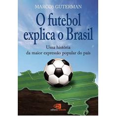 Imagem de O Futebol Explica o Brasil - Uma História da Maior Expressão Popular do País - Guterman, Marcos - 9788572444507