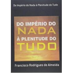 Imagem de Do Império do Nada à Plenitude do Tudo - Francisco Rodrigues De Almeida - 9788591187690