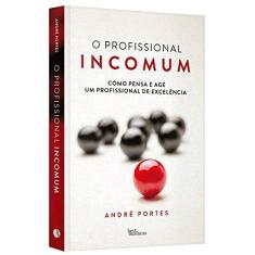Imagem de O Profissional Incomum - Como Pensa e Age Um Profissional de Excelência - Portes, André - 9788568905500