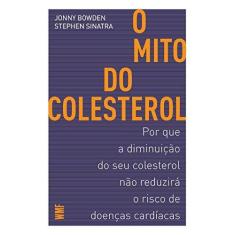 Imagem de Mito do Colesterol, O: Por Que a Diminuição do Seu Colesterol Não Reduzirá o Risco de Doenças Cardíacas - Jonny Bowden - 9788546901159