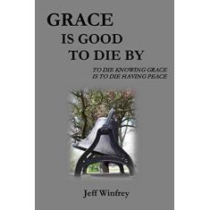 Imagem de Grace Is Good To Die By: To Die Knowing Grace Is To Die Having Peace