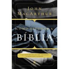 Imagem de Como Estudar a Bíblia: O que Você Precisa Para Ler e Entender as Escrituras Sagradas - John Macarthur - 9788578607869