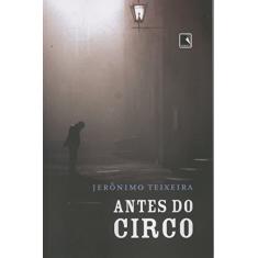 Imagem de Antes do Circo - Teixeira, Jeronimo - 9788501081216