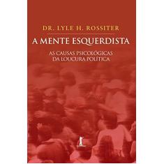 Imagem de A Mente Esquerdista. As Causas Psicológicas da Loucura Política - Lyle H. Rossiter - 9788567394879