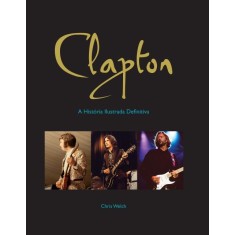 Imagem de Clapton - a História Ilustrada Definitiva - Welch, Chris - 9788581860152