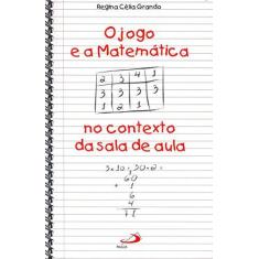 Imagem de O Jogo e a Matemática no Contexto da Sala de Aula - Regina Célia Grando - 9788534922616