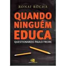 Imagem de Quando Ninguém Educa Questionando Paulo Freire - Ronai Rocha - 9788552000174