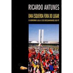 Imagem de Uma Esquerda Fora do Lugar - O Governo Lula e os Descaminhos do Pt - Antunes, Ricardo - 9788574961804