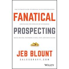 Imagem de Fanatical Prospecting: The Ultimate Guide to Opening Sales Conversations and Filling the Pipeline by Leveraging Social Selling, Telephone, Email, Text, and Cold Calling - Jeb Blount - 9781119144755