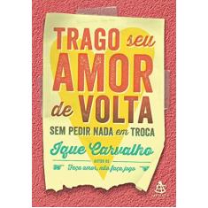 Imagem de Trago Seu Amor De Volta Sem Pedir Nada Em Troca - Ique Carvalho - 9788543105437