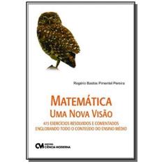 Imagem de Matematica - Uma Nova Visao - 473 Exercicios Resolvidos E Comentados E - Rogerio Bastos Pimentel Pereira - 9788573939941