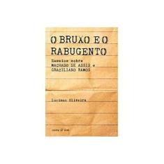Imagem de O Bruxo e o Rabugento - Ensaios Sobre Machado de Assis e Graciliano Ramos - Oliveira, Luciano - 9788588782655