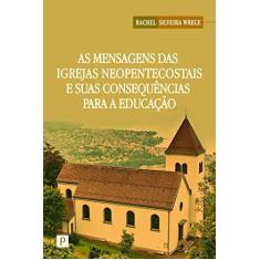Imagem de As Mensagens das Igrejas Neopentecostais e Suas Consequências Para a Educação - Rachel Slveira Wrege - 9788563381651