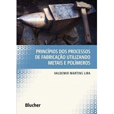 Imagem de Princípios dos Processos de Fabricação Utilizando Metais e Polímeros - Valdemir Martins Lira - 9788521210856