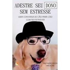 Imagem de Adestre Seu Dono Sem Estresse: Uma Conversa de Cão Para Cão com Rex Retriever - Ana Margarida Mignone - 9788540609693