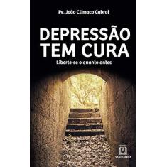 Imagem de Depressão Tem Cura: Liberte-se o Quando Antes - Pe. João Clímaco  Cabral - 9788572008136