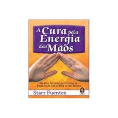 Imagem de A Cura Pela Energia das Mãos - Um Guia Definitivo das Técnicas de Energização - Fuentes, Starr - 9788537004180