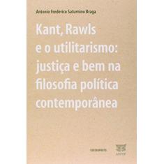 Imagem de Kant, Rawls e o Utilitarismo - Justiça e Bem Na Filosofia Política Contemporânea - Frederico Saturnino Braga, Antonio - 9788578660420