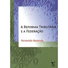 Imagem de Reforma Tributária e a Federação, A - Fernando Rezende - 9788522507627