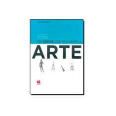 Imagem de 100 Ideias que Mudaram a Arte: Desde a Arte das Cavernas Até a Internet - Michael Bird - 9788580500165