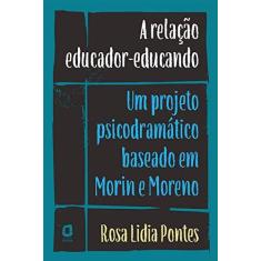 Imagem de A Relação Educador-educando. Um Projeto Psicodramático Baseado em Morin e Moreno - Rosa Lidia Pontes - 9788571832046
