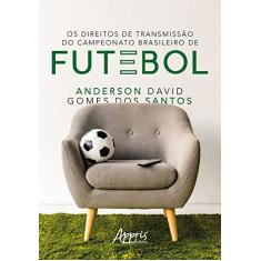 Imagem de Os Direitos De Transmissão Do Campeonato Brasileiro De Futebol - Anderson David Gomes Dos Santos - 9788547326395