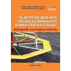 Imagem de O Jeito de que Nós Crianças Pensamos Sobre Certas Coisas. Dialogando com Lógicas Infantis - Jader Jane Moreira Lopes - 9788561521226