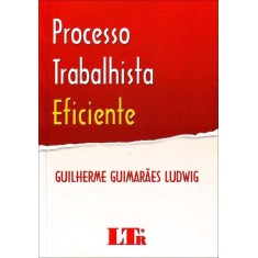 Imagem de Processo Tabalhista Eficiente - Guimarães Ludwig, Guilherme - 9788536123233