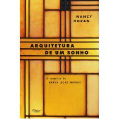 Imagem de Arquitetura de um Sonho - O Romance de Frank Lloyd Wright - Horan, Nancy - 9788532523792