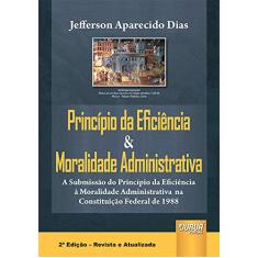 Imagem de Princípio da Eficiência & Moralidade Administrativa - 2ª Ed. - Dias, Jefferson Aparecido - 9788536219844