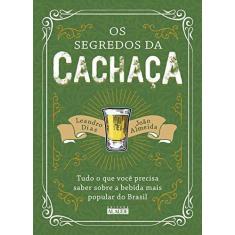 Imagem de Os Segredos da Cachaça. Tudo o que Você Precisa Saber Sobre a Bebida Mais Popular do Brasil - João Almeida - 9788578815325