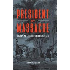 Imagem de President by Massacre: Indian-Killing for Political Gain