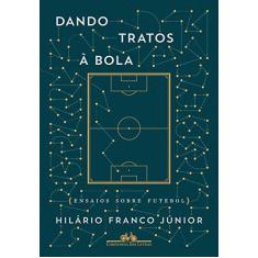 Imagem de Dando Tratos À Bola - Ensaios Sobre Futebol - Júnior, Hilário Franco - 9788535929584