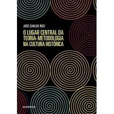 Imagem de O lugar central da teoria-metodologia na cultura histórica - José Carlos Reis - 9788551305072