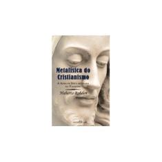 Imagem de Metafísica do Cristianismo, A - A Alma de Jesus Revelada no Pai-Nosso - Coleção A Obra-Prima de Cada Auto - Huberto Rohden - 9788572328159