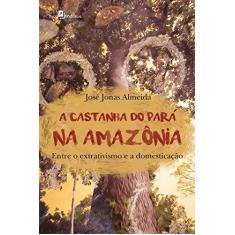 Imagem de A Castanha do Pará na Amazônia. Castanha do Pará na Amazônia - José Jonas Almeida - 9788546206759