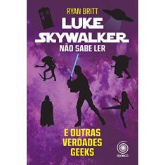 Imagem de Luke Skywalker Não Sabe Ler - e Outras Verdades Geeks - Britt, Ryan - 9788584421411