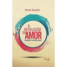 Imagem de A Revolução do Amor - Um Convite A Reflexão Cristã - Renato Alexandre - 9788582161050