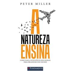 Imagem de A Natureza Ensina - Como Usar A Inteligência Dos Animais Para Organizar o Seu Mundo - Miller, Peter - 9788539506682