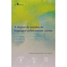 Imagem de A Disputa de Sentidos da Linguagem Politicamente Correta - Mariana Fernandes Dos Santos - 9788546200405