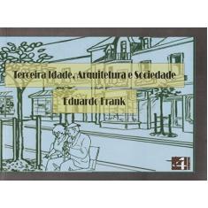 Imagem de Terceira Idade, Arquitetura e Sociedade - Eduardo Frank - 9788599897201