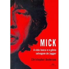 Imagem de Mick - A Vida Louca e o Gênio Selvagem de Jagger - Andersen, Christopher - 9788539005031