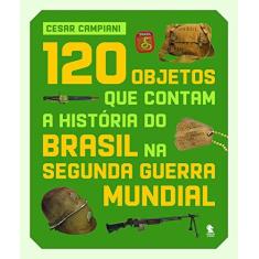 Imagem de 120 objetos que contam a história do Brasil na Segunda Guerra Mundial - Cesar Campiani - 9788552944034