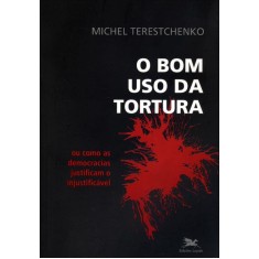 Imagem de O Bom Uso da Tortura - Ou Como As Democracias Justificam o Injustificável - Terestchenko, Michel - 9788515038602